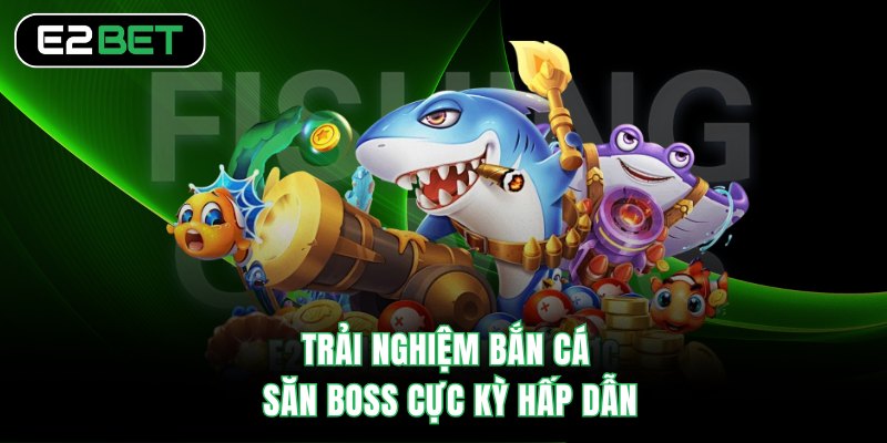 Trải nghiệm bắn cá săn boss cực kỳ hấp dẫn