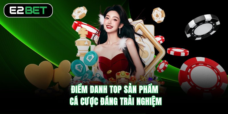 Điểm danh top sản phẩm cá cược đáng trải nghiệm